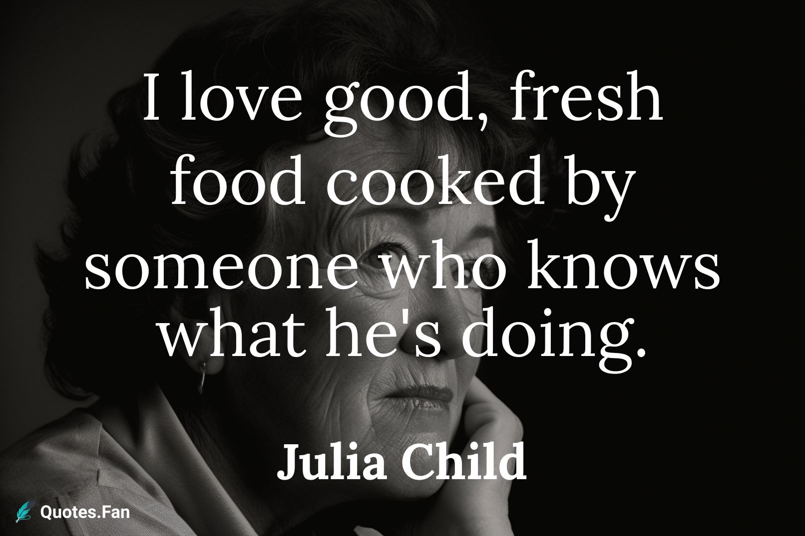 I love good, fresh food cooked by someone who knows what he's doing.